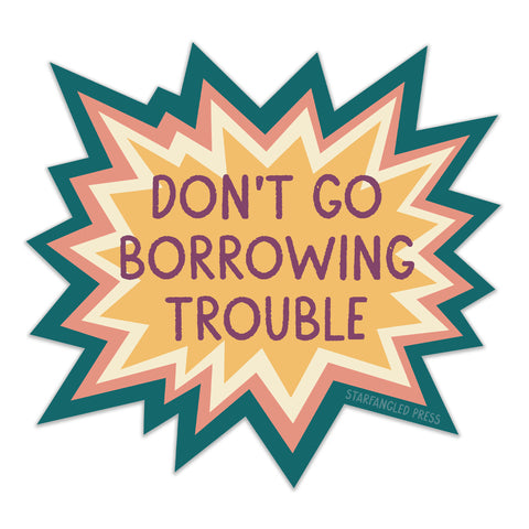 Don't Go Borrowing Trouble Sticker