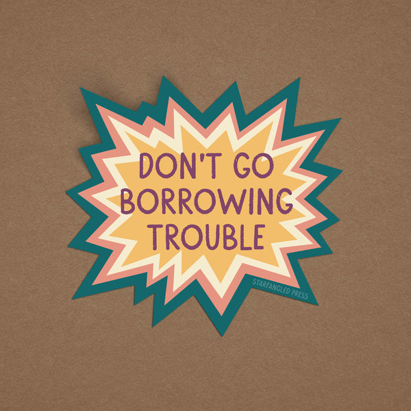 Don't Go Borrowing Trouble Sticker