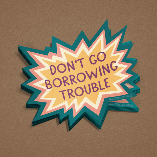 Don't Go Borrowing Trouble Sticker